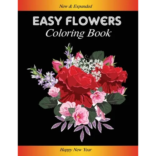 Easy Flowers Coloring Book: Happy New Year 2021: Coloring Book For Adults Featuring Flowers, Vases, Bunches, and a Variety of Flower Designs (Adul