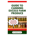 Guide to Canning Excess Farm Produce: The Complete Guide to Preserving Fruits, Vegetables, and More