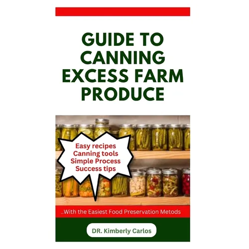 Guide to Canning Excess Farm Produce: The Complete Guide to Preserving Fruits, Vegetables, and More