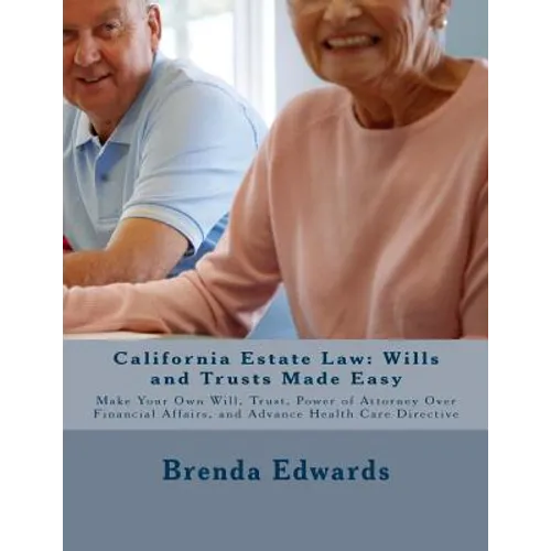 California Estate Law: Wills and Trusts Made Easy: Make Your Own Will, Trust, Power of Attorney Over Financial Affairs, and Advance Healthcare Directi