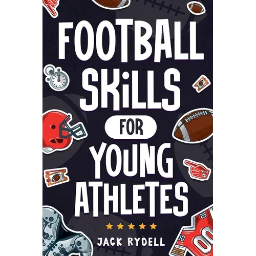 Football Skills for Young Athletes: Master Passing, Catching, Tackling, Running, Defense, and So Much More!