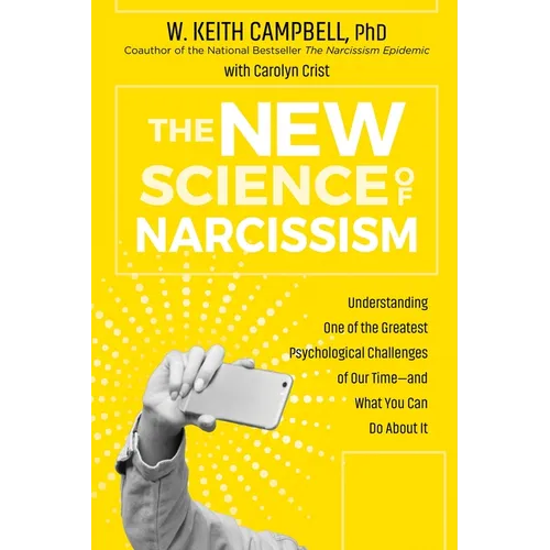 The New Science of Narcissism: Understanding One of the Greatest Psychological Challenges of Our Time--And What You Can Do about It