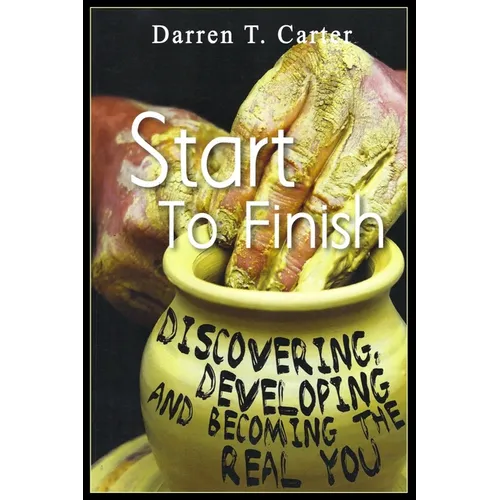 Start To Finish: Discovering, Developing And Expanding The Real You