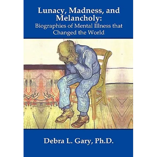 Lunacy, Madness, and Melancholy: Biographies of Mental Illness that Changed the World