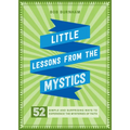 Little Lessons from the Mystics: 52 Simple and Surprising Ways to Experience the Mysteries of Faith