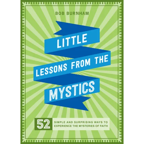 Little Lessons from the Mystics: 52 Simple and Surprising Ways to Experience the Mysteries of Faith