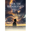 Youth Reimagined, Tools, Insights, Strategies for Leadership, Faith, and Purpose in a Changing Generation