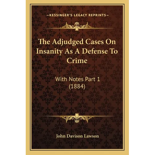 The Adjudged Cases On Insanity As A Defense To Crime: With Notes Part 1 (1884)