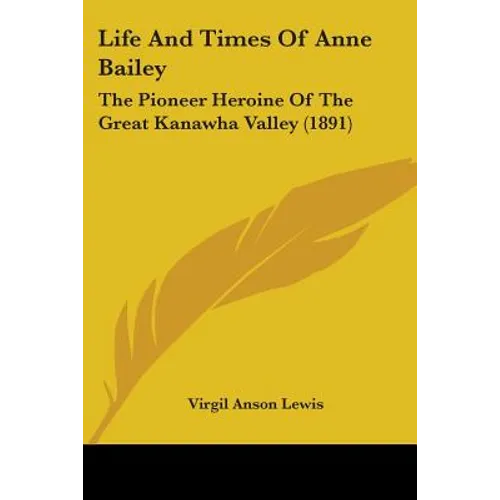 Life And Times Of Anne Bailey: The Pioneer Heroine Of The Great Kanawha Valley (1891)