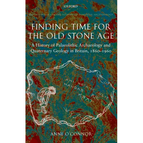 Finding Time for the Old Stone Age: A History of Palaeolithic Archaeology and Quaternary Geology in Britain, 1860-1960