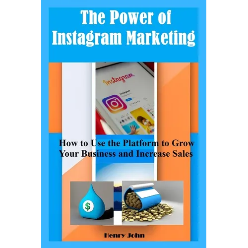 The Power of Instagram Marketing: How to Use the Platform to Grow Your Business and Increase Sales
