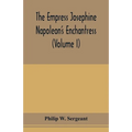 The Empress Josephine: Napoleon's enchantress (Volume I)