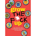 Grow the F*ck Up: The Healthy Way to Improve Your Work, Life Balance