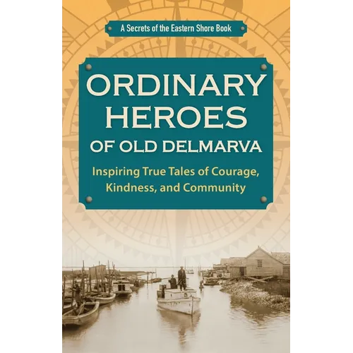 Ordinary Heroes of Old Delmarva: Inspiring True Tales of Courage, Kindness, and Community