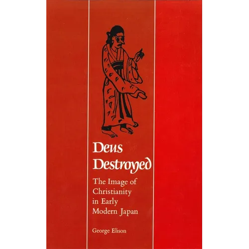 Deus Destroyed: The Image of Christianity in Early Modern Japan