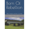 Born Of Rebellion: West Virginia and the Civil War