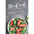 No-Cook Recipe Book: The Best Way to Enjoy Delicious No-Cook Meals