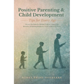 Positive Parenting and Child Development Tips for Every Age: Proven Methods for Raising Children, Improving Behavior, and Building Resilience from Tod