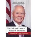 The Life and Times of James W. Shirley Sr. You Can Get There from Here
