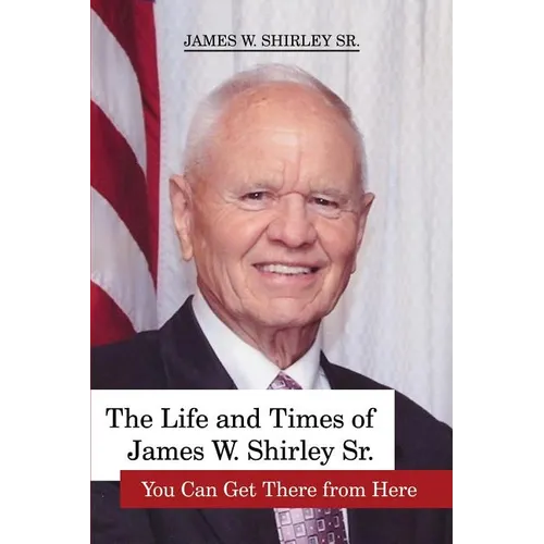 The Life and Times of James W. Shirley Sr. You Can Get There from Here