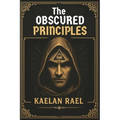 The Obscured Principles of Power: Unlock the Hidden Laws That Govern Your Mind, Reality, and Destiny