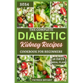 The Complete Diabetic Kidney Recipes Cookbook for Beginners: A Comprehensive Beginners Guide to Reverse Chronic kidney Disease and Manage Diabetes