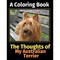 The Thoughts of My Australian Terrier: A Coloring Book