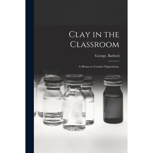 Clay in the Classroom; a Means to Creative Expressions.
