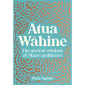 Atua Wāhine: The Ancient Wisdom of Maori Goddesses and How to Navigate Modern Life