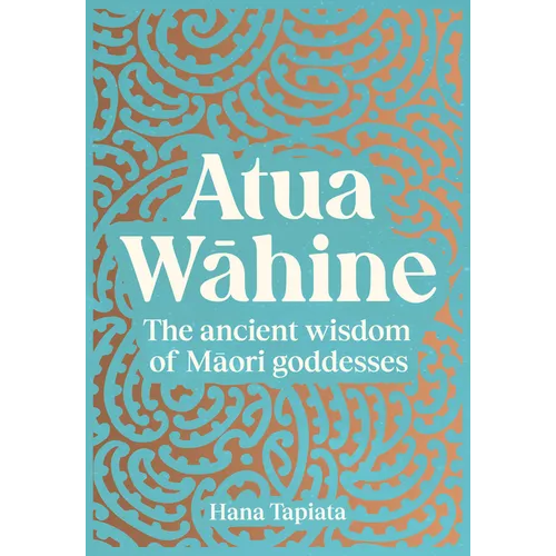 Atua Wāhine: The Ancient Wisdom of Maori Goddesses and How to Navigate Modern Life