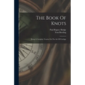 The Book Of Knots: Being A Complete Treatise On The Art Of Cordage