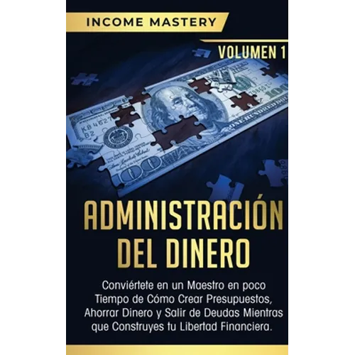 Administración del Dinero: Conviértete en un Maestro en Poco Tiempo de Cómo Crear Presupuestos, Ahorrar Dinero y Salir de Deudas Mientras Que Construy