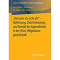 Die Kann Ich Nicht Ab! - Ablehnung, Diskriminierung Und Gewalt Bei Jugendlichen in Der (Post-) Migrationsgesellschaft