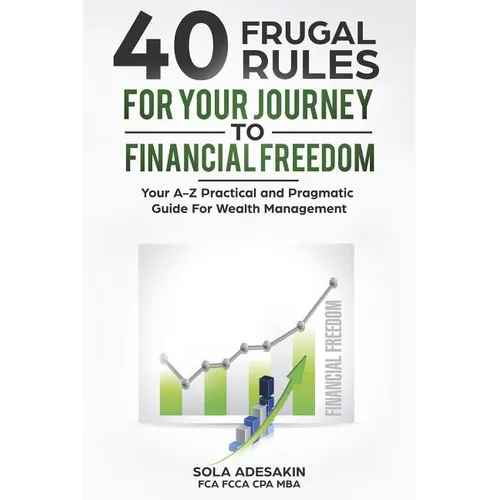 40 Frugal Rules For Your Journey To Financial Freedom: Your A-Z Practical and Pragmatic Guide For Wealth Management