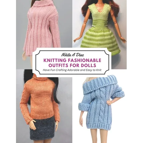 Knitting Fashionable Outfits for Dolls: Have Fun Crafting Adorable and Easy to Knit