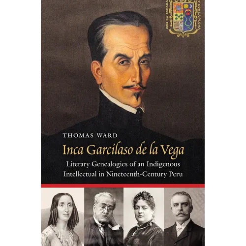 Inca Garcilaso de la Vega: Literary Genealogies of an Indigenous Intellectual in Nineteenth-Century Peru
