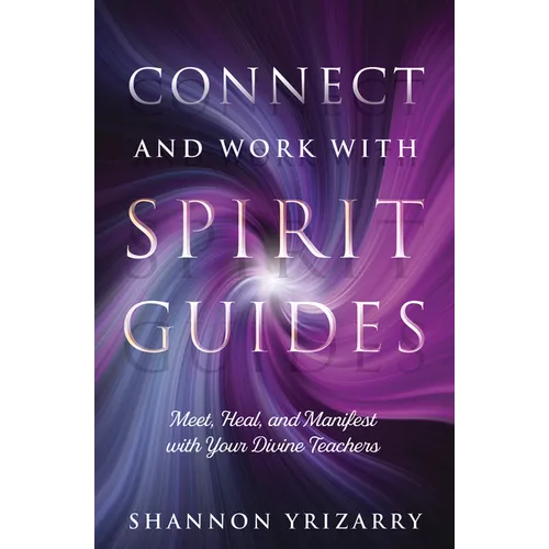 Connect and Work with Spirit Guides: Meet, Heal, and Manifest with Your Divine Teachers