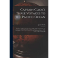 Captain Cook's Three Voyages to the Pacific Ocean [microform]: the First Performed in the Years 1768, 1769, 1770 & 1771, the Second in 1772, 1773, 177