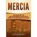 Mercia: A Captivating Guide to an Anglo-Saxon Kingdom of England and the Invasions of the Vikings during the 9th Century