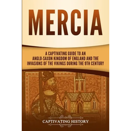 Mercia: A Captivating Guide to an Anglo-Saxon Kingdom of England and the Invasions of the Vikings during the 9th Century