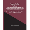 Technological Dictionary; English Spanish, Spanish-English, Of Words And Terms Employed In The Applied Sciences, Industrial Arts, Fine Arts, Mechanics