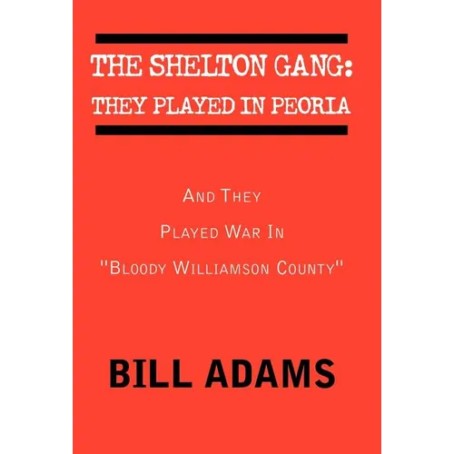 The Shelton Gang: They Played in Peoria: And They Played War In ''Bloody Williamson County''