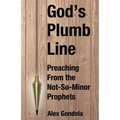 God's Plumb Line: Preaching From the Not-So-Minor Prophets