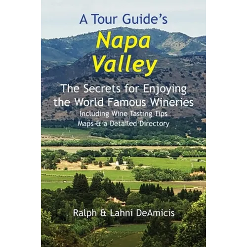 A Tour Guide's Napa Valley: The Secrets for Enjoying the World Famous Wineries Including Wine Tasting Tips Maps & a Detailed Directory