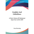 Guelphs And Ghibellines: A Short History Of Mediaeval Italy From 1250-1409
