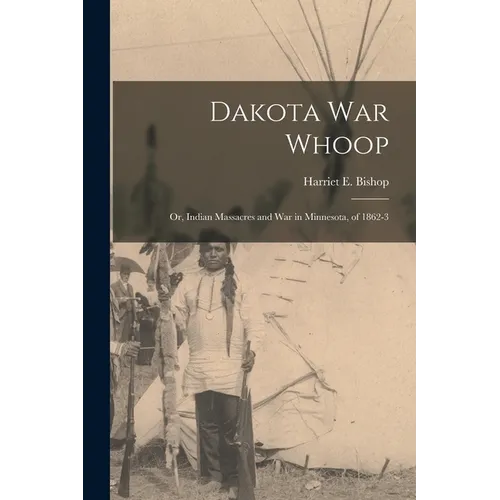 Dakota war Whoop: Or, Indian Massacres and war in Minnesota, of 1862-3