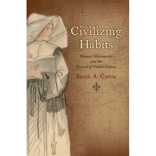 Civilizing Habits: Women Missionaries and the Revival of French Empire