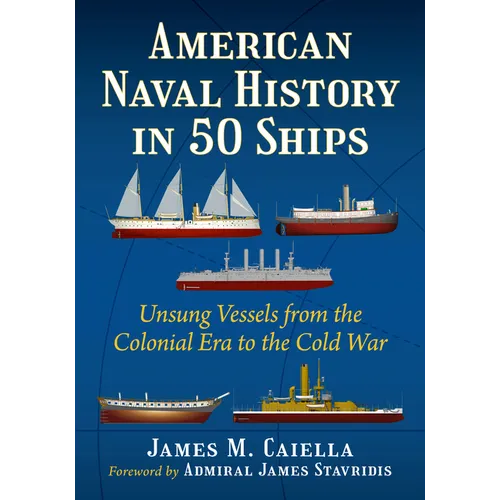American Naval History in 50 Ships: Unsung Vessels from the Colonial Era to the Cold War