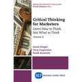 Critical Thinking for Marketers, Volume II: Learn How to Think, Not What to Think