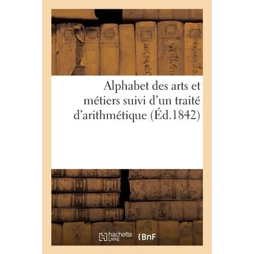Alphabet Des Arts Et Métiers Suivi d'Un Traité d'Arithmétique
